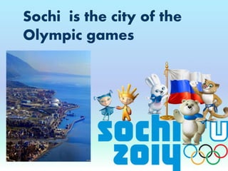 Sochi is the city of the
Olympic games
 