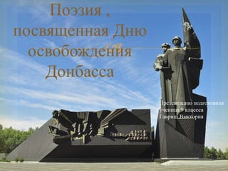 
Поэзия ,
посвященная Дню
освобождения
Донбасса
Презентацию подготовила
ученица 9 классса
Гавриш Вмктория
 