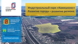 Индустриальный парк «Камешково»
Развитие города – развитие региона.
 