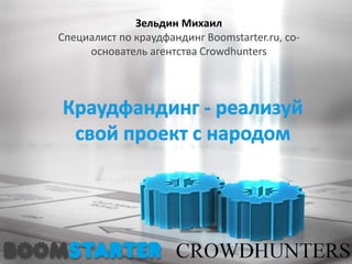 Зельдин Михаил
Специалист по краудфандинг Boomstarter.ru, со-
основатель агентства Crowdhunters
 