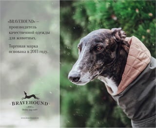 www.bravehound.ru
«BRAVEHOUND» —
производитель
качественной одежды
для животных.
Торговая марка
основана в 2013 году.
 