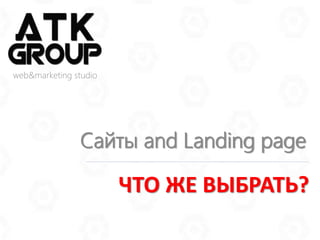 Сайты and Landing page
web&marketing studio
ЧТО ЖЕ ВЫБРАТЬ?
 