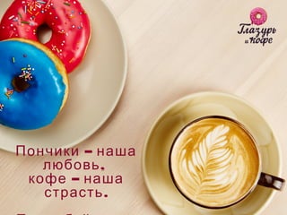 –Пончики наша
,любовь
–кофе наша
.страсть
 