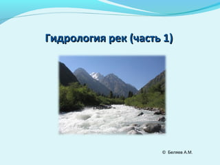 Гидрология рек (часть 1)Гидрология рек (часть 1)
© Беляев А.М.
 
