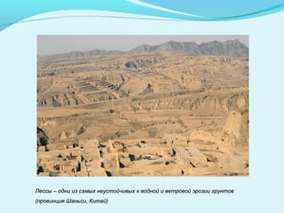 Лессы – одни из самых неустойчивых к водной и ветровой эрозии грунтовЛессы – одни из самых неустойчивых к водной и ветровой эрозии грунтов
(провинция Шаньси, Китай)(провинция Шаньси, Китай)
 
