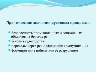 Практическое значение русловых процессов
безопасность промышленных и социальных
объектов на берегах рек
условия судоходства
переходы через реки различных коммуникаций
формирование поймы или ее разрушение
 