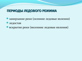 замерзание реки (осенние ледовые явления)
ледостав
вскрытие реки (весенние ледовые явления)
ПЕРИОДЫ ЛЕДОВОГО РЕЖИМАПЕРИОДЫ ЛЕДОВОГО РЕЖИМА
 