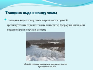Толщина льда к концу зимыТолщина льда к концу зимы
 толщина льда к концу зимы определяется суммой
среднесуточных отрицательных температур (формулы Быдина) и
порядком реки в речной системе
В особо суровые зимы русла малых рек могутВ особо суровые зимы русла малых рек могут
промерзать до днапромерзать до дна
 