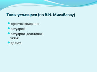 Типы устьев рекТипы устьев рек (по В.Н. Михайлову)(по В.Н. Михайлову)
простое впадение
эстуарий
эстуарно-дельтовое
устье
дельта
 