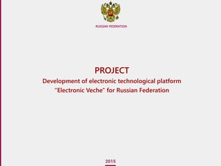 PROJECT
Development of electronic technological platform
"Electronic Veche" for Russian Federation
 