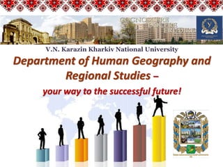 Department of Human Geography and
Regional Studies –
your way to the successful future!
V.N. Karazin Kharkiv National University
 
