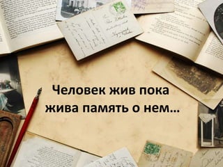 Человек жив пока
жива память о нем…
 