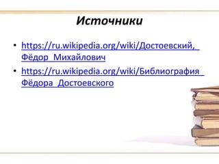 Источники
• https://ru.wikipedia.org/wiki/Достоевский,_
Фёдор_Михайлович
• https://ru.wikipedia.org/wiki/Библиография_
Фёдора_Достоевского
 