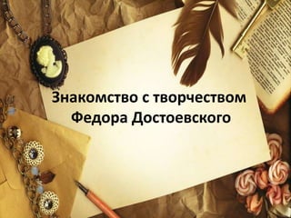 Знакомство с творчеством
Федора Достоевского
 
