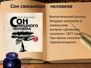 Сон смешного человека
Фантастический рассказ.
Впервые напечатан в
апрельском
выпуске «Дневника
писателя» 1877 года.
При жизни писателя не
перепечатывался.
 