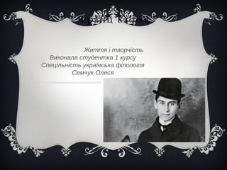 Франц кафка
Життя і творчість
Виконала студентка 1 курсу
Спецільність українська філологія
Семчук Олеся
 