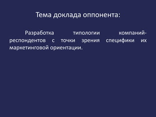 Тема доклада оппонента:
Разработка типологии компаний-
респондентов с точки зрения специфики их
маркетинговой ориентации.
 
