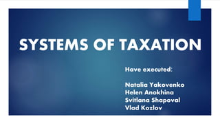 SYSTEMS OF TAXATION
Have executed:
Natalia Yakovenko
Helen Anokhina
Svitlana Shapoval
Vlad Kozlov
 