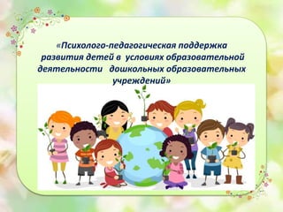 «Психолого-педагогическая поддержка
развития детей в условиях образовательной
деятельности дошкольных образовательных
учреждений»
 