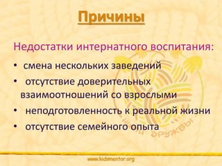Причины 
Недостатки интернатного воспитания: 
• смена нескольких заведений 
• отсутствие доверительных 
взаимоотношений со взрослыми 
• неподготовленность к реальной жизни 
• отсутствие семейного опыта 
 