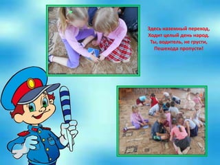Здесь наземный переход,
Ходит целый день народ.
Ты, водитель, не грусти,
Пешехода пропусти!