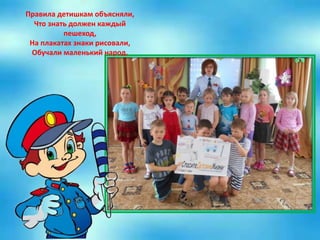 Правила детишкам объясняли,
Что знать должен каждый
пешеход,
На плакатах знаки рисовали,
Обучали маленький народ.