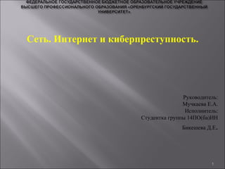 1
Сеть. Интернет и киберпреступность.
Руководитель:
Мучкаева Е.А.
Исполнитель:
Студентка группы 14ПО(ба)ИН
Бикешева Д.Е.
 