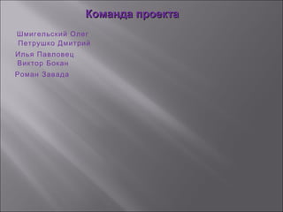 Команда проектаКоманда проекта
Шмигельский Олег
Петрушко Дмитрий
Илья Павловец
Виктор Бокан
Роман Завада
 