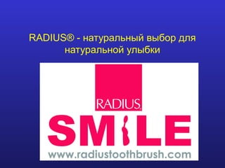 RADIUS® - натуральный выбор для
      натуральной улыбки




        Ищенко Андрей
 