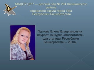Пуртова Елена Владимировна
лауреат конкурса «Воспитатель
года столицы Республики
Башкортостан – 2010»
 