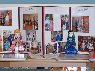 4. Семейные проекты, например, "Живые куклы",4. Семейные проекты, например, "Живые куклы",
"Зимние забавы", "Волшебный дом", "Под"Зимние забавы", "Волшебный дом", "Под
грибом". Цель таких проектов: укреплениегрибом". Цель таких проектов: укрепление
внутрисемейных связей, эмоциональноговнутрисемейных связей, эмоционального
семейного общения. ДОУ. Опыт работысемейного общения. ДОУ. Опыт работы
коллектива отмечен на республиканскомколлектива отмечен на республиканском
конкурсе по работе с семьей.конкурсе по работе с семьей.
 