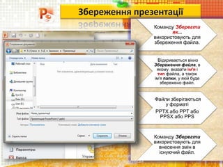 Збереження презентації
Команду Зберегти
як...
використовують для
збереження файла.
Відкривається вікно
Збереження файла, в
якому вказати ім'я і
тип файла, а також
ім'я папки, у якій буде
збережено файл.
Файли зберігаються
у форматі
PPTX або PPT або
PPSX або PPS
Команду Зберегти
використовують для
внесення змін в
існуючий файл.
Чашук О.Ф., вчитель
інформатики ЗОШ№23, м.Луцьк
 