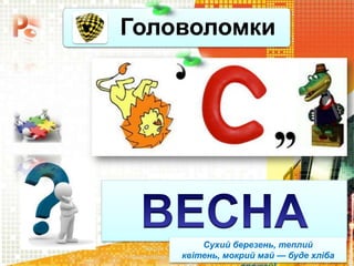 Головоломки
Чашук О.Ф., вчитель
інформатики ЗОШ№23, м.Луцьк
Сухий березень, теплий
квітень, мокрий май — буде хліба
 