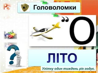 Головоломки
Чашук О.Ф., вчитель
інформатики ЗОШ№23, м.Луцьк
Улітку один тиждень рік годує.
 