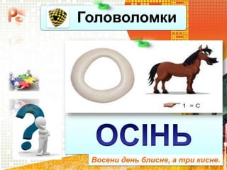 Головоломки
Чашук О.Ф., вчитель
інформатики ЗОШ№23, м.Луцьк
Восени день блисне, а три кисне.
 