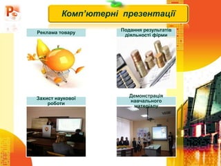 Реклама товару
Подання результатів
діяльності фірми
Захист наукової
роботи
Демонстрація
навчального
матеріалу
Комп’ютерні презентації
 