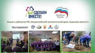 Акция	в	субъектах	РФ	«Всероссийский	экологический	урок	«Сделаем	вместе!»	
При	поддержке:	
 