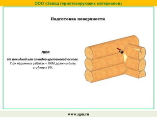 ООО «Завод герметизирующих материалов»
www.zgm.ru
Подготовка поверхности
ЛКМ
На алкидной или алкидно-уретановой основе.
При наружных работах – ЛКМ должны быть
стойкие к УФ.
 