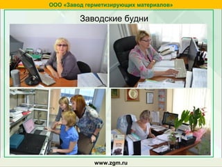 zgm.ruwww.zgm.ru
ООО «Завод герметизирующих материалов»
Заводские будни
 