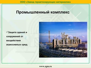 ООО «Завод герметизирующих материалов»
www.zgm.ru
Промышленный комплекс
Защита зданий и
сооружений от
воздействия
агрессивных сред;
 