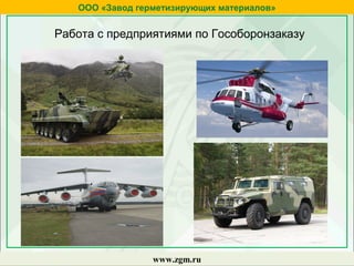 ООО «Завод герметизирующих материалов»
www.zgm.ru
Работа с предприятиями по Гособоронзаказу
 
