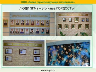 zgm.ruwww.zgm.ru
ООО «Завод герметизирующих материалов»
ЛЮДИ ЗГМа – это наша ГОРДОСТЬ!
 