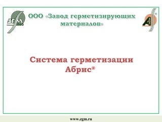 Система герметизации
Абрис®
www.zgm.ru
 