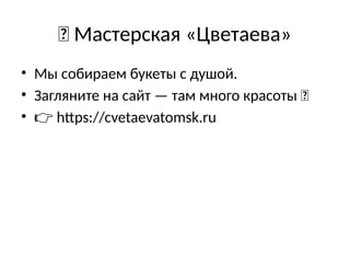 🌷 Мастерская «Цветаева»
• Мы собираем букеты с душой.
• Загляните на сайт — там много красоты 💐
• 👉 https://cvetaevatomsk.ru
 