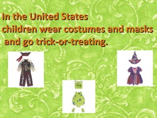 In the United StatesIn the United States
children wear costumes and maskschildren wear costumes and masks
and go trick-or-treating.and go trick-or-treating.
 
