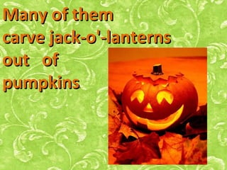Many of themMany of them
carve jack-o'-lanternscarve jack-o'-lanterns
out ofout of
pumpkinspumpkins.
 