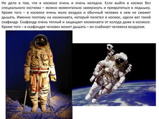 Но дело в том, что в космосе очень и очень холодно. Если выйти в космос без
специального костюма – можно моментально замер...
