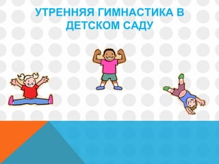 УТРЕННЯЯ ГИМНАСТИКА В
ДЕТСКОМ САДУ
 