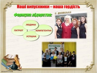 Наші випускники – наша гордість
Формула лідерства:Формула лідерства:
 
ЛЮДИНА
ПАТРІОТ КОМПЕТЕНТНА
УСПІШНА
 
