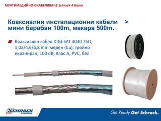 Коаксиални инсталационни кабели >
мини барабан 100m, макара 500m.
МУЛТИМЕДИЙНО ОКАБЕЛЯВАНЕ Schrack 4 Home
Коаксиален кабел DIGI-SAT 3030 75Ω,
1,02/4,6/6,8 mm меден (Cu), тройно
екраниран, 100 dB, Клас A, PVC, бял
 